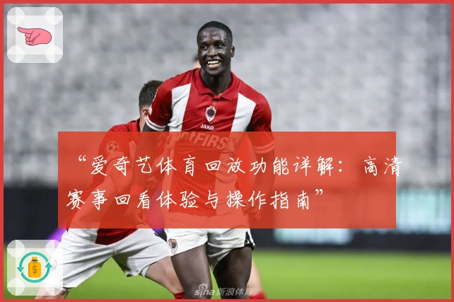 “爱奇艺体育回放功能详解：高清赛事回看体验与操作指南”