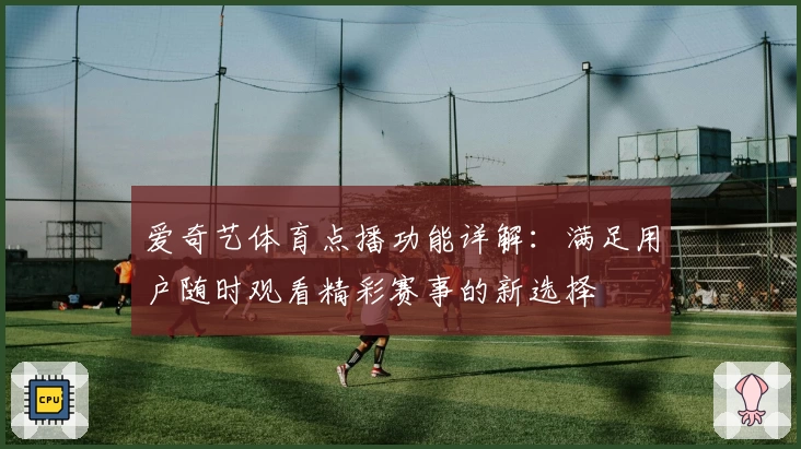 爱奇艺体育点播功能详解：满足用户随时观看精彩赛事的新选择