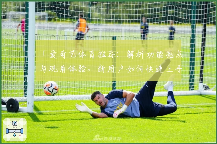 「爱奇艺体育推荐：解析功能亮点与观看体验，新用户如何快速上手全面指南」