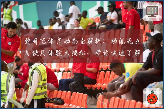 爱奇艺体育动态全解析：功能亮点与使用体验大揭秘，带你快速了解新版本更新