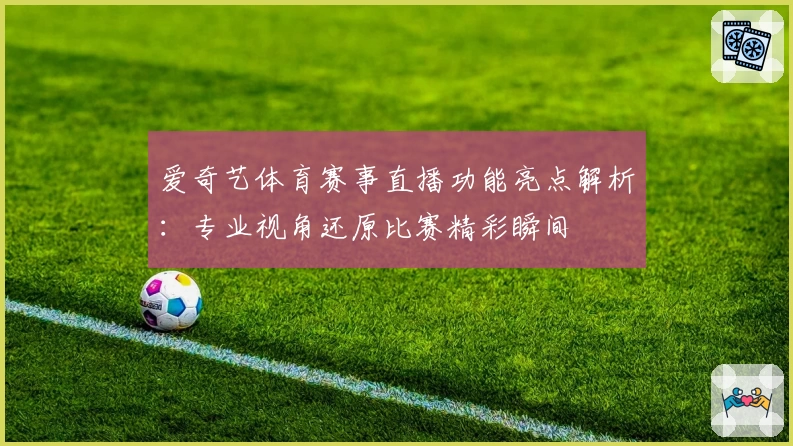 爱奇艺体育赛事直播功能亮点解析:专业视角还原比赛精彩瞬间