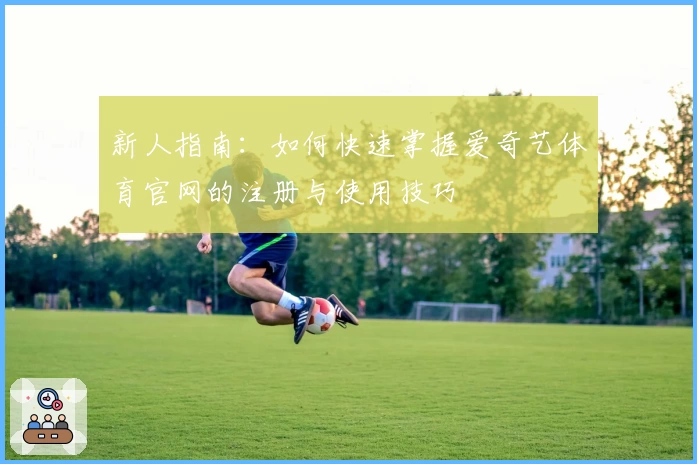 新人指南：如何快速掌握爱奇艺体育官网的注册与使用技巧