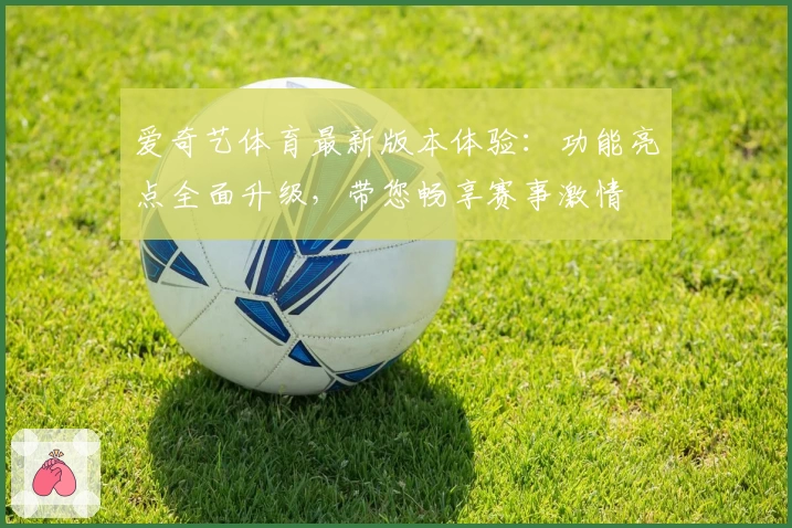 爱奇艺体育最新版本体验：功能亮点全面升级，带您畅享赛事激情