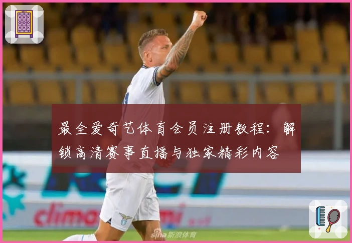 最全爱奇艺体育会员注册教程:解锁高清赛事直播与独家精彩内容