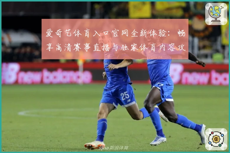 爱奇艺体育入口官网全新体验：畅享高清赛事直播与独家体育内容攻略