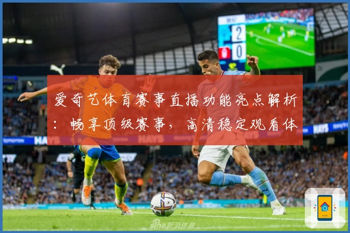 爱奇艺体育赛事直播功能亮点解析：畅享顶级赛事，高清稳定观看体验