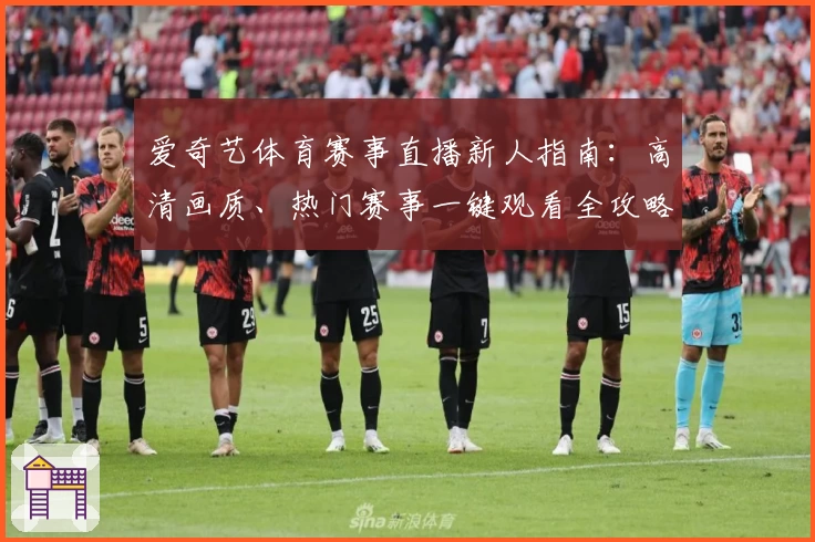 爱奇艺体育赛事直播新人指南:高清画质、热门赛事一键观看全攻略