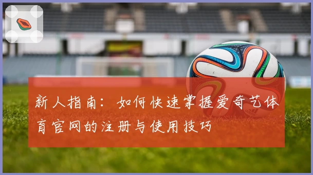 新人指南：如何快速掌握爱奇艺体育官网的注册与使用技巧