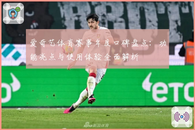 爱奇艺体育赛事年度口碑盘点：功能亮点与使用体验全面解析