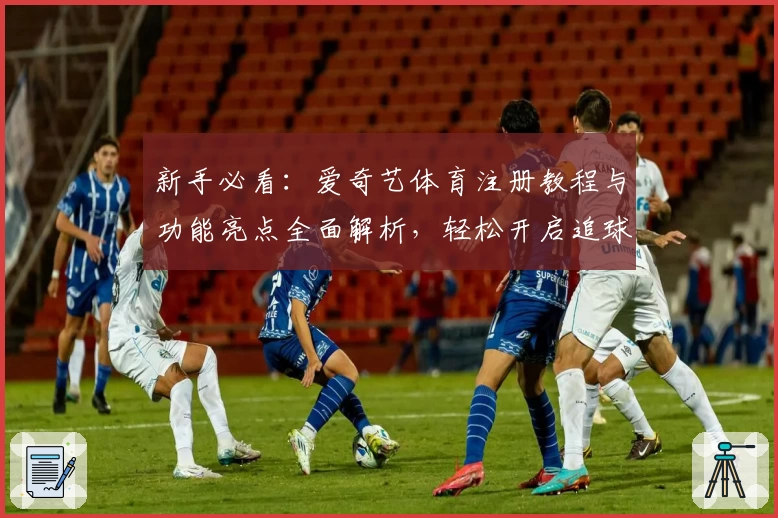 新手必看：爱奇艺体育注册教程与功能亮点全面解析，轻松开启追球新体验