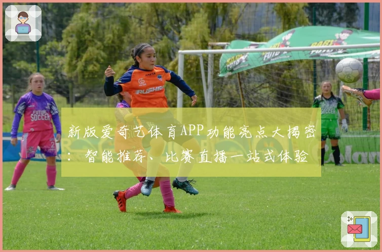 新版爱奇艺体育APP功能亮点大揭密:智能推荐、比赛直播一站式体验尽享
