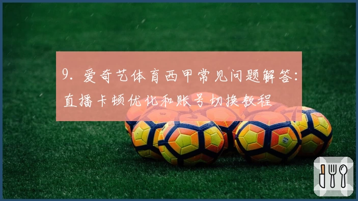 9. 爱奇艺体育西甲常见问题解答：直播卡顿优化和账号切换教程