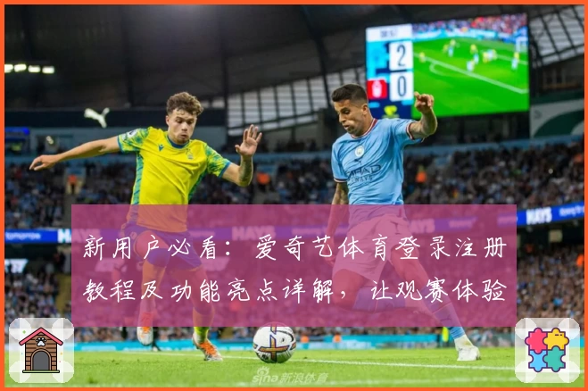 新用户必看：爱奇艺体育登录注册教程及功能亮点详解，让观赛体验提速升级