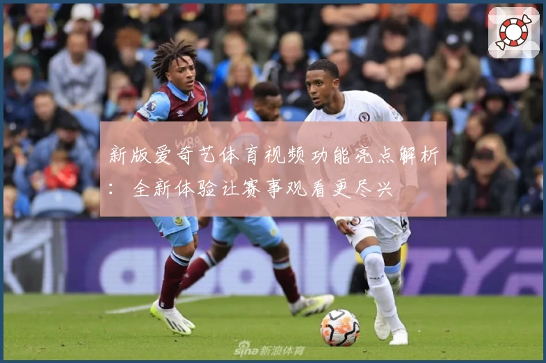 新版爱奇艺体育视频功能亮点解析：全新体验让赛事观看更尽兴