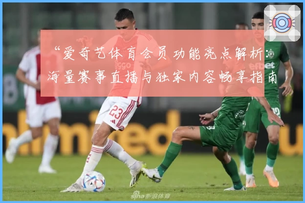 “爱奇艺体育会员功能亮点解析：海量赛事直播与独家内容畅享指南”