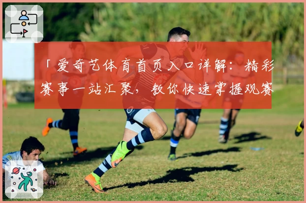 「爱奇艺体育首页入口详解：精彩赛事一站汇聚，教你快速掌握观赛新方式！」