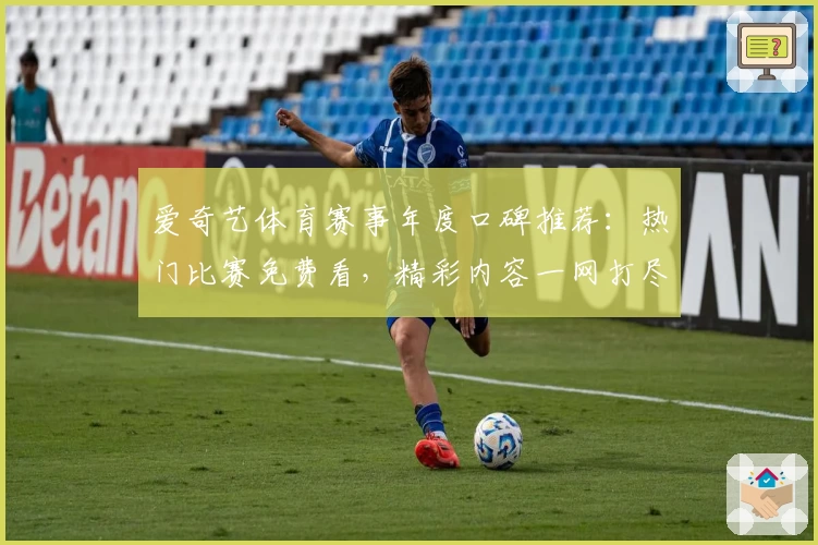 爱奇艺体育赛事年度口碑推荐：热门比赛免费看，精彩内容一网打尽