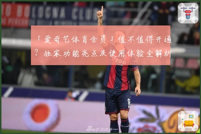 「爱奇艺体育会员」值不值得开通?独家功能亮点及使用体验全解析