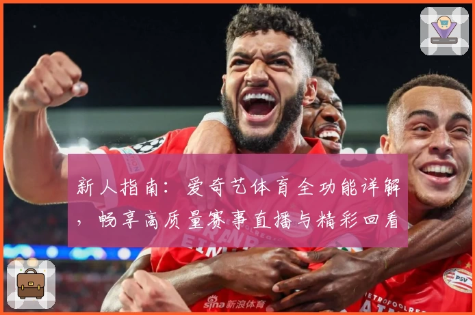 新人指南：爱奇艺体育全功能详解，畅享高质量赛事直播与精彩回看