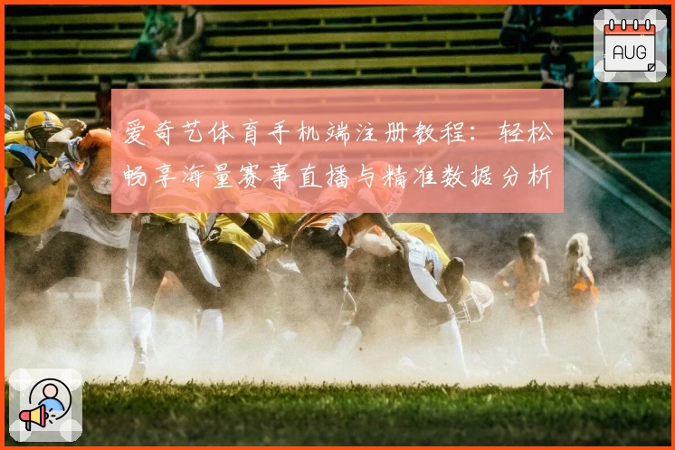 爱奇艺体育手机端注册教程：轻松畅享海量赛事直播与精准数据分析