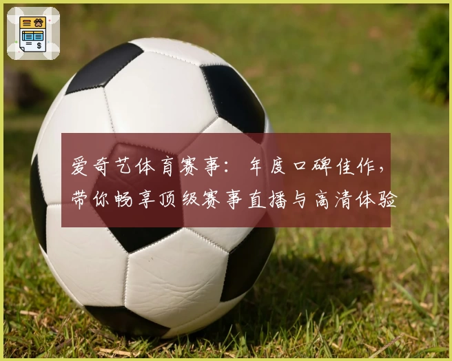 爱奇艺体育赛事：年度口碑佳作，带你畅享顶级赛事直播与高清体验