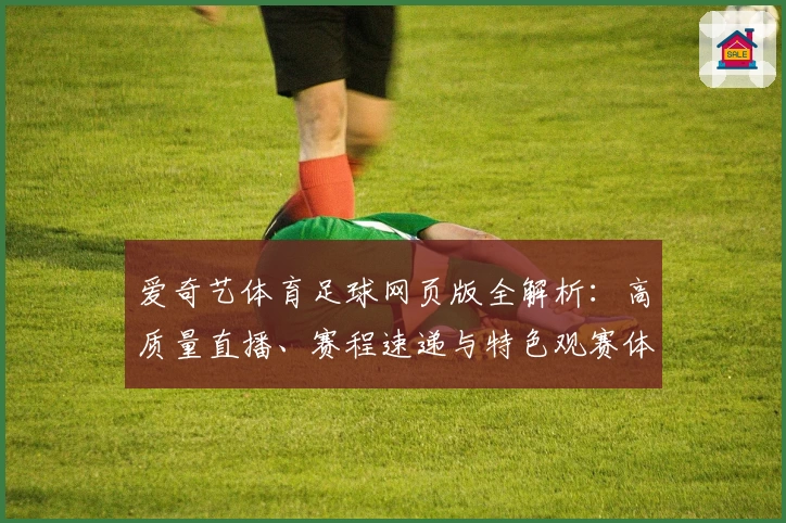 爱奇艺体育足球网页版全解析：高质量直播、赛程速递与特色观赛体验
