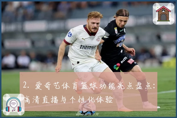 2. 爱奇艺体育篮球功能亮点盘点：高清直播与个性化体验