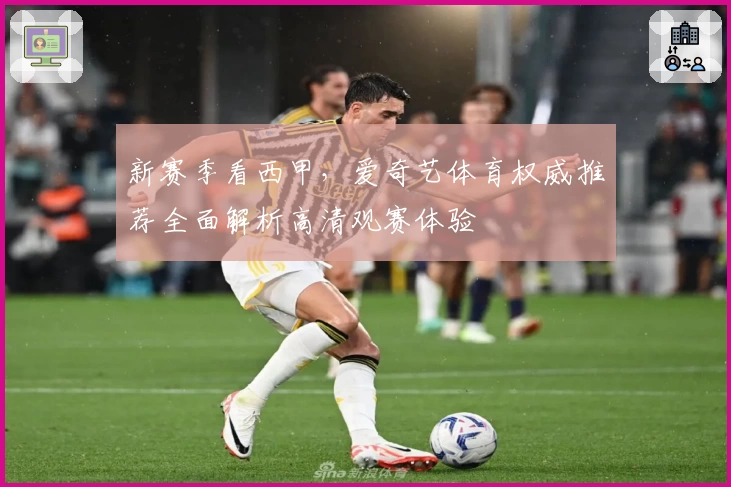 新赛季看西甲,爱奇艺体育权威推荐全面解析高清观赛体验