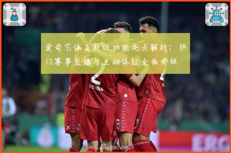 爱奇艺体育新版功能亮点解析：热门赛事直播与互动体验全面升级