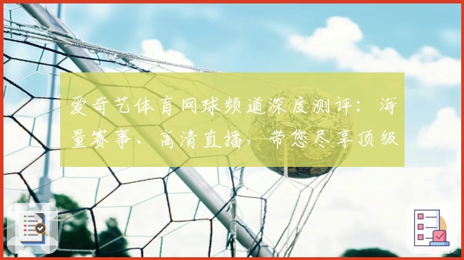 爱奇艺体育网球频道深度测评：海量赛事、高清直播，带您尽享顶级观赛体验