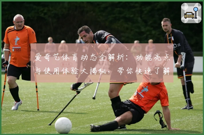 爱奇艺体育动态全解析：功能亮点与使用体验大揭秘，带你快速了解新版本更新