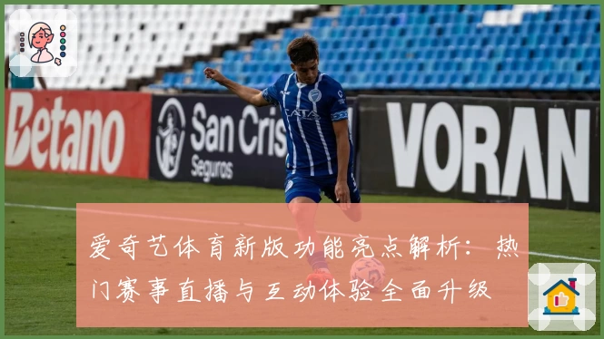 爱奇艺体育新版功能亮点解析：热门赛事直播与互动体验全面升级