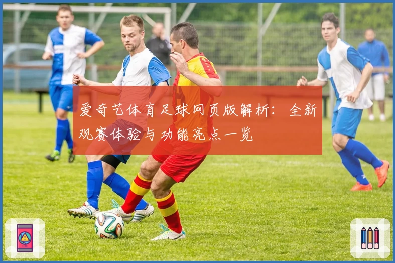 爱奇艺体育足球网页版解析：全新观赛体验与功能亮点一览