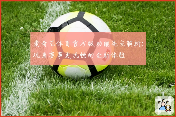爱奇艺体育官方版功能亮点解析：观看赛事更流畅的全新体验