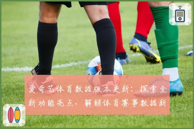 爱奇艺体育数据版本更新：探索全新功能亮点，解锁体育赛事数据新体验