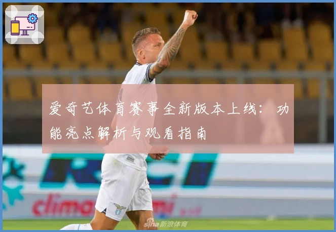 爱奇艺体育赛事全新版本上线：功能亮点解析与观看指南