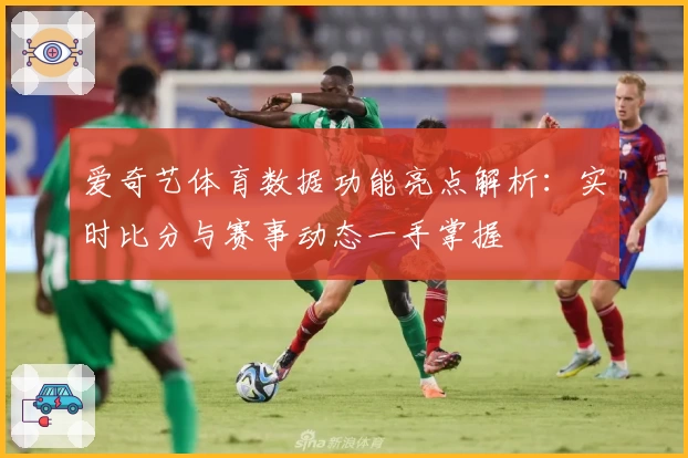 爱奇艺体育数据功能亮点解析：实时比分与赛事动态一手掌握