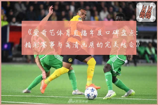 《爱奇艺体育直播年度口碑盘点：精彩赛事与高清画质的完美结合》