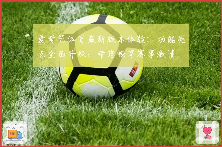 爱奇艺体育最新版本体验：功能亮点全面升级，带您畅享赛事激情