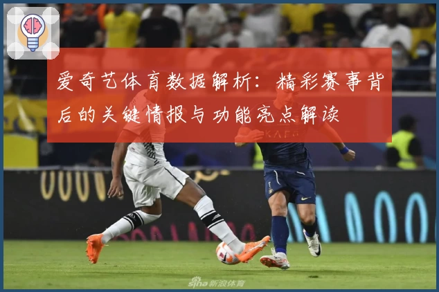爱奇艺体育数据解析:精彩赛事背后的关键情报与功能亮点解读