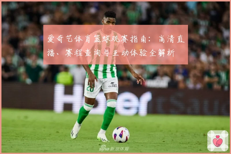 爱奇艺体育篮球观赛指南：高清直播、赛程查询与互动体验全解析