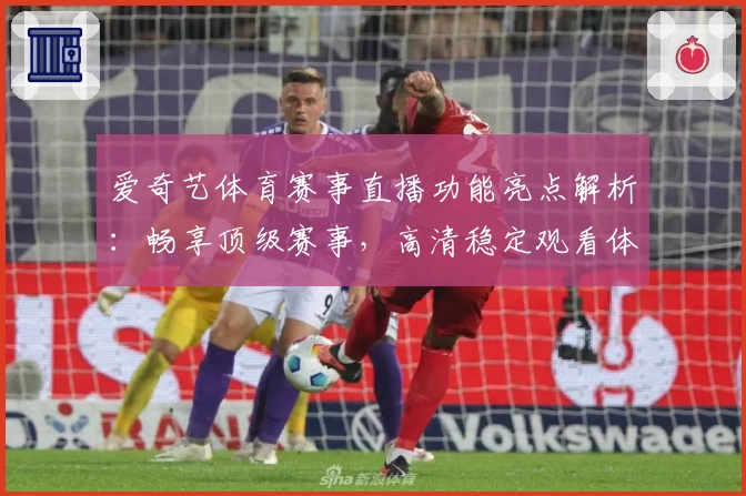 爱奇艺体育赛事直播功能亮点解析：畅享顶级赛事，高清稳定观看体验