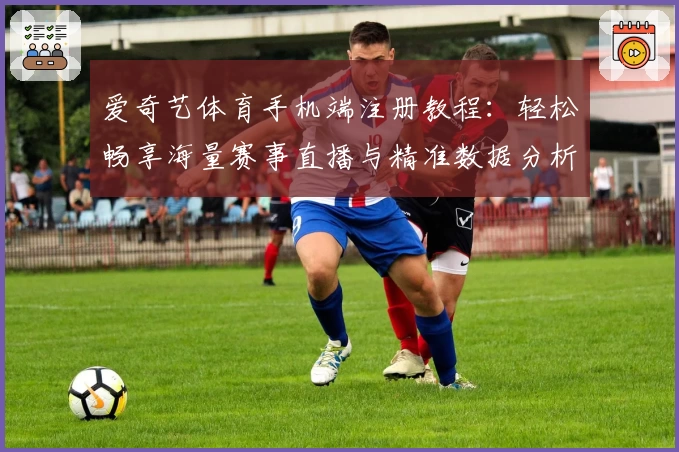 爱奇艺体育手机端注册教程：轻松畅享海量赛事直播与精准数据分析