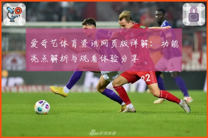 爱奇艺体育资讯网页版详解：功能亮点解析与观看体验分享