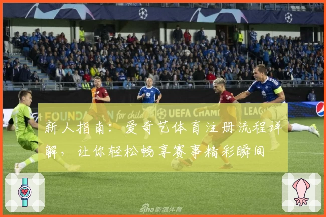 新人指南：爱奇艺体育注册流程详解，让你轻松畅享赛事精彩瞬间