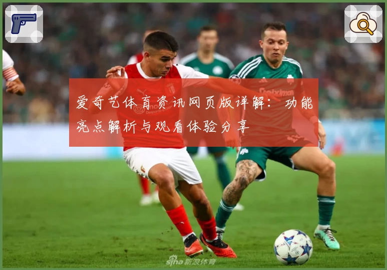 爱奇艺体育资讯网页版详解：功能亮点解析与观看体验分享