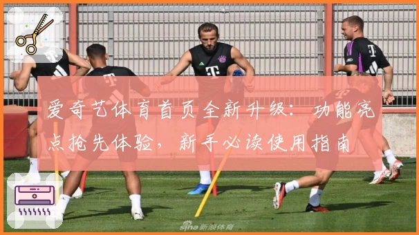 爱奇艺体育首页全新升级：功能亮点抢先体验，新手必读使用指南