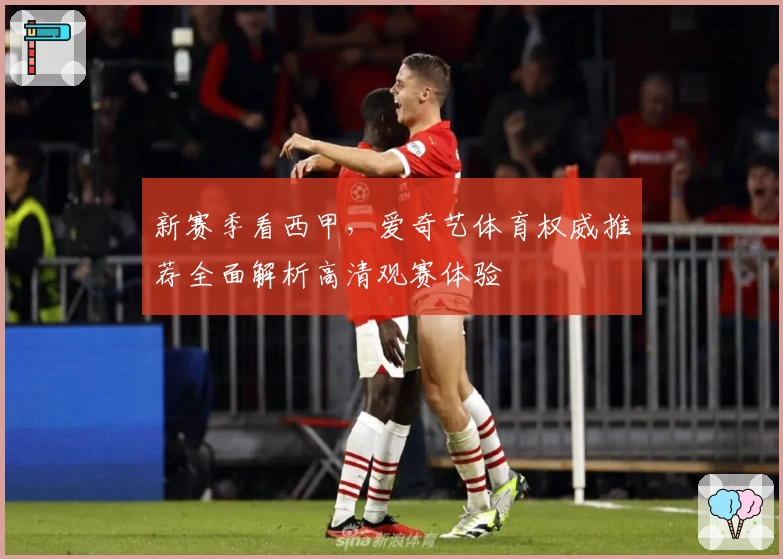 新赛季看西甲,爱奇艺体育权威推荐全面解析高清观赛体验